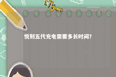 悦刻五代充电需要多长时间？ 